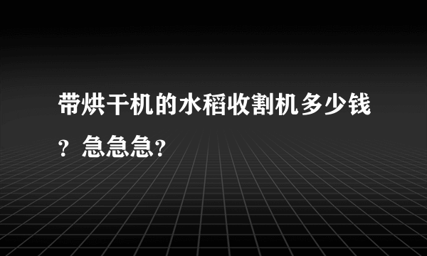 带烘干机的水稻收割机多少钱？急急急？