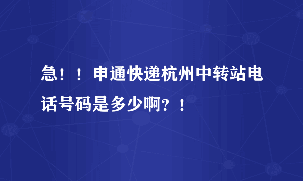 急！！申通快递杭州中转站电话号码是多少啊？！