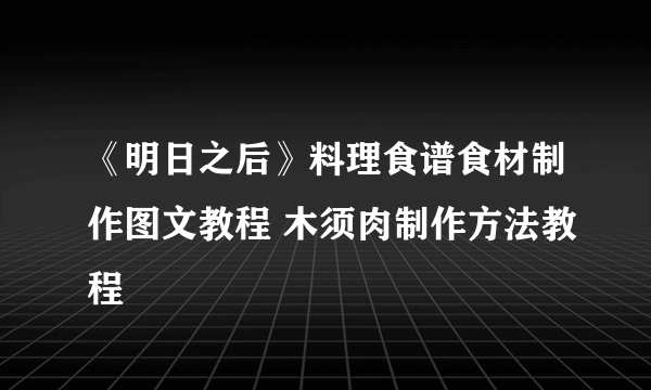 《明日之后》料理食谱食材制作图文教程 木须肉制作方法教程