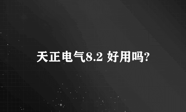 天正电气8.2 好用吗?