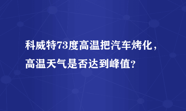 科威特73度高温把汽车烤化，高温天气是否达到峰值？