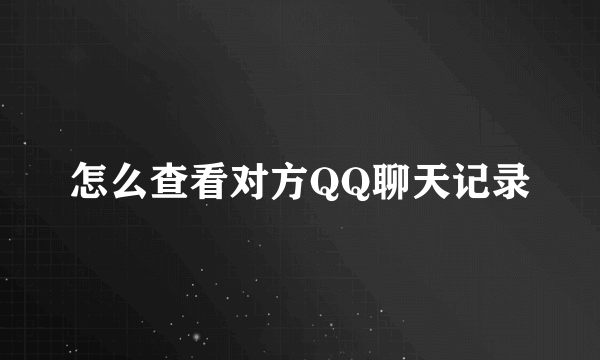怎么查看对方QQ聊天记录