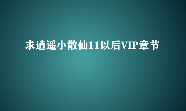 求逍遥小散仙11以后VIP章节
