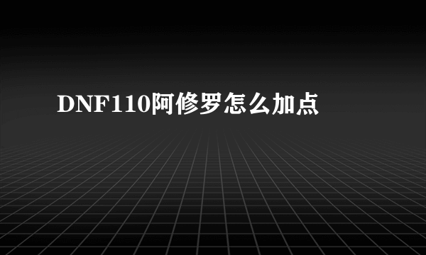 DNF110阿修罗怎么加点