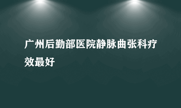 广州后勤部医院静脉曲张科疗效最好