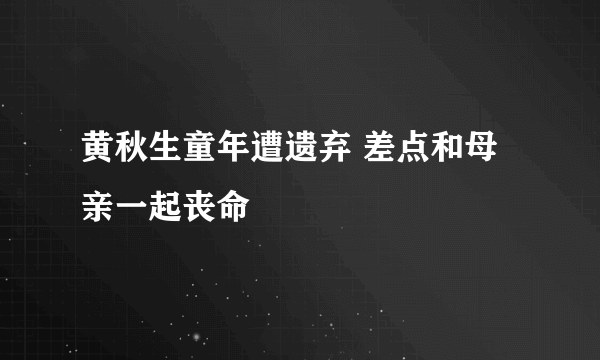 黄秋生童年遭遗弃 差点和母亲一起丧命
