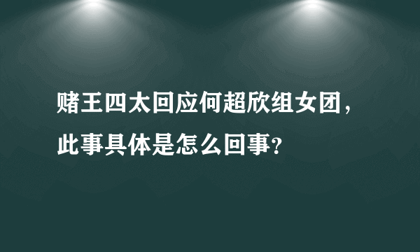 赌王四太回应何超欣组女团，此事具体是怎么回事？
