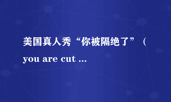 美国真人秀“你被隔绝了”（you are cut off）每周什么时候更新?