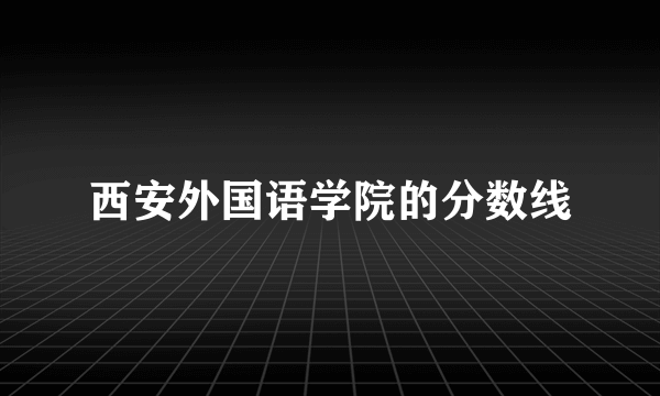 西安外国语学院的分数线