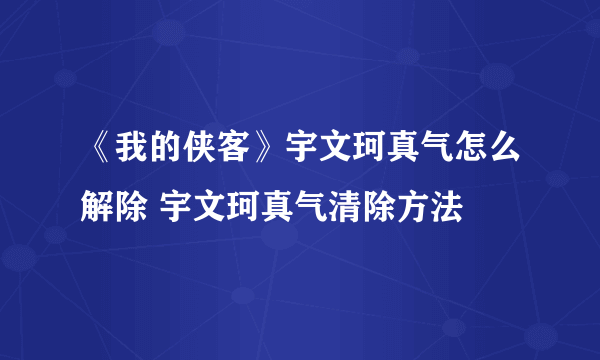 《我的侠客》宇文珂真气怎么解除 宇文珂真气清除方法