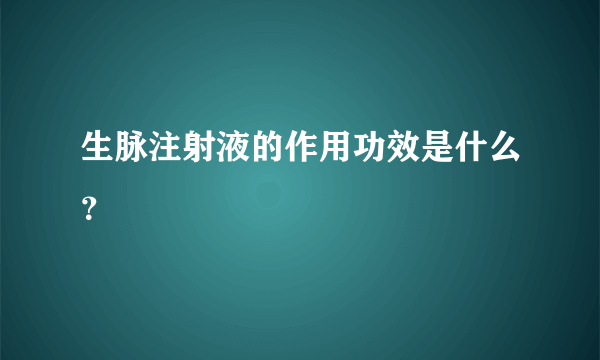 生脉注射液的作用功效是什么？