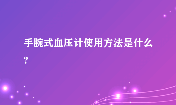 手腕式血压计使用方法是什么?