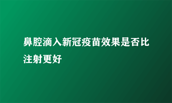 鼻腔滴入新冠疫苗效果是否比注射更好