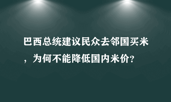 巴西总统建议民众去邻国买米，为何不能降低国内米价？