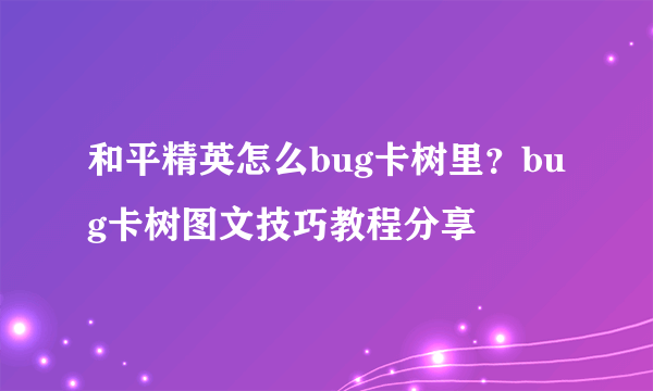 和平精英怎么bug卡树里？bug卡树图文技巧教程分享