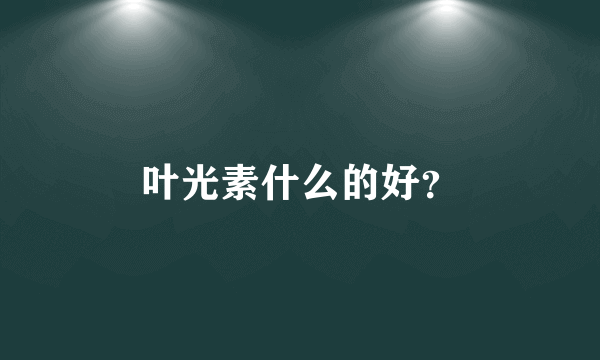 叶光素什么的好？