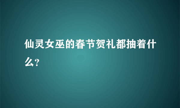 仙灵女巫的春节贺礼都抽着什么？