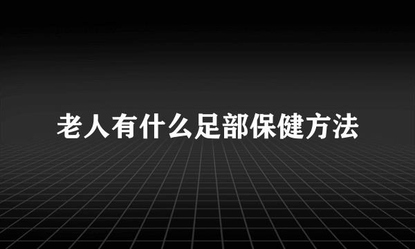 老人有什么足部保健方法
