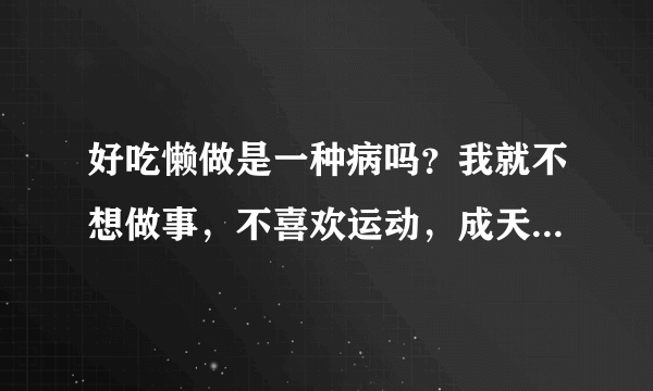 好吃懒做是一种病吗？我就不想做事，不喜欢运动，成天想着吃零食……