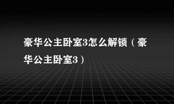 豪华公主卧室3怎么解锁（豪华公主卧室3）