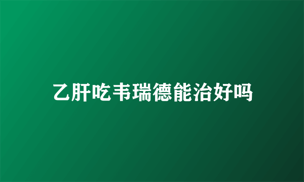 乙肝吃韦瑞德能治好吗