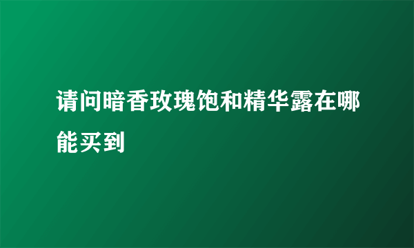 请问暗香玫瑰饱和精华露在哪能买到