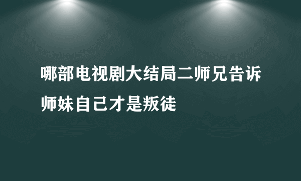 哪部电视剧大结局二师兄告诉师妹自己才是叛徒