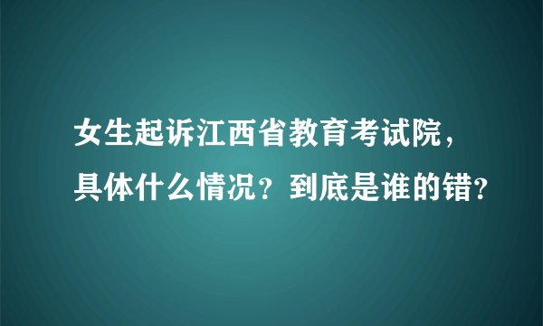 女生起诉江西省教育考试院，具体什么情况？到底是谁的错？