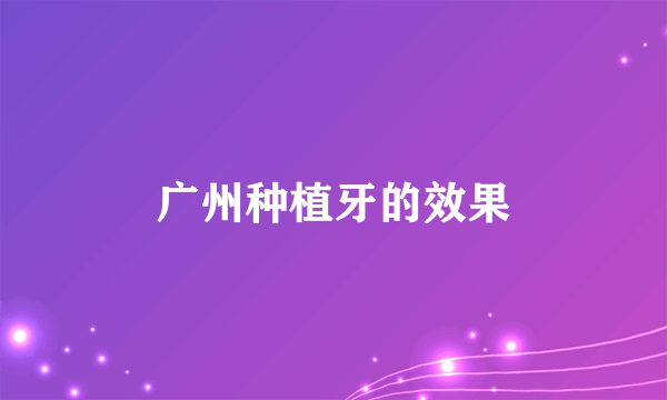 广州种植牙的效果