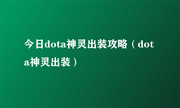 今日dota神灵出装攻略（dota神灵出装）