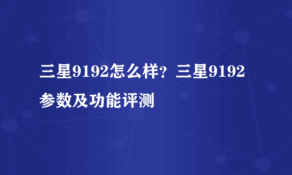 三星9192怎么样？三星9192参数及功能评测