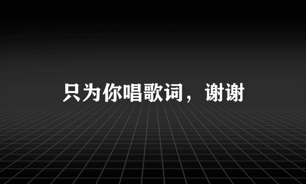 只为你唱歌词，谢谢