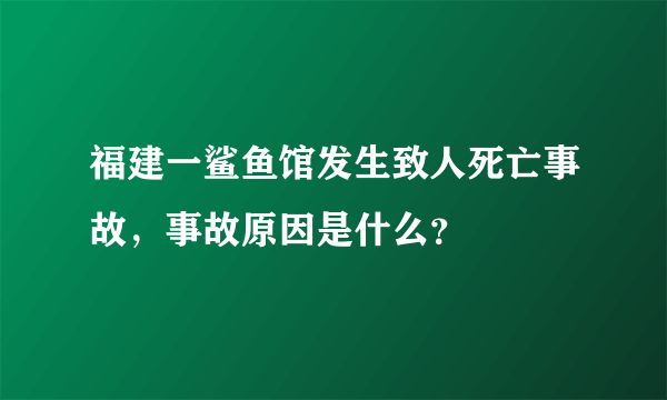 福建一鲨鱼馆发生致人死亡事故，事故原因是什么？