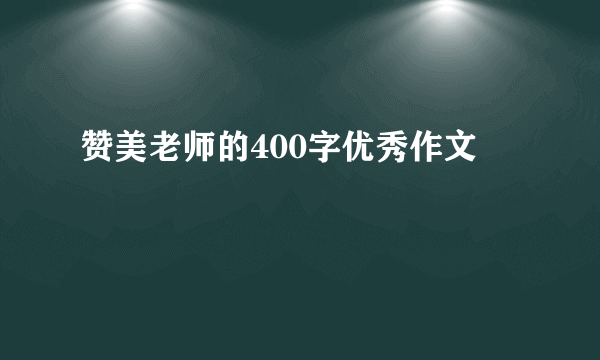 赞美老师的400字优秀作文
