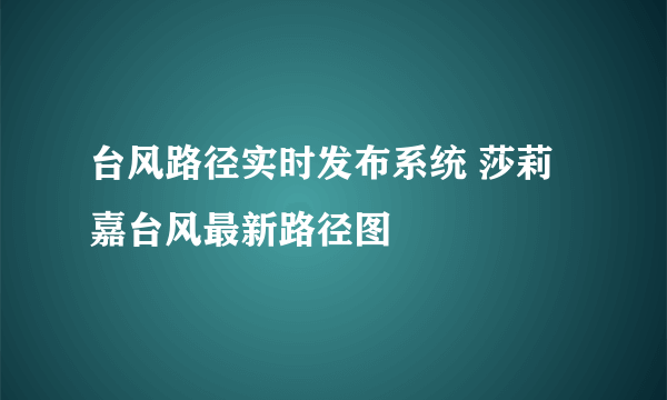 台风路径实时发布系统 莎莉嘉台风最新路径图