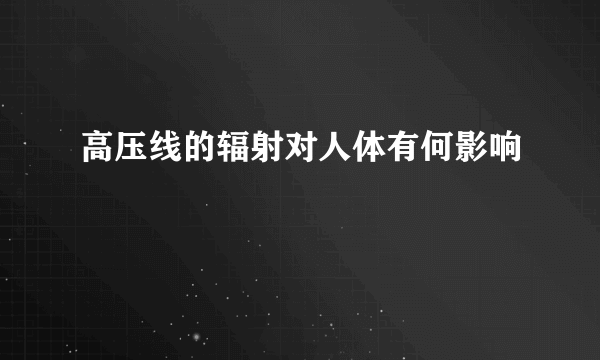 高压线的辐射对人体有何影响