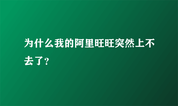 为什么我的阿里旺旺突然上不去了？