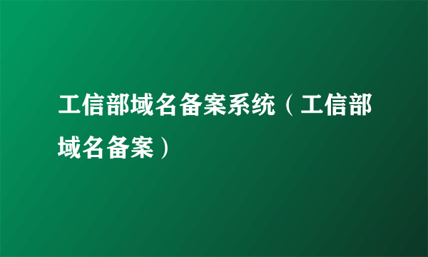 工信部域名备案系统（工信部域名备案）