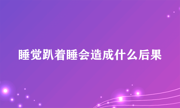 睡觉趴着睡会造成什么后果