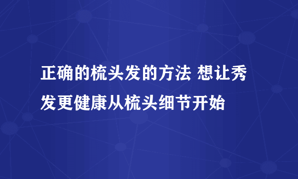 正确的梳头发的方法 想让秀发更健康从梳头细节开始