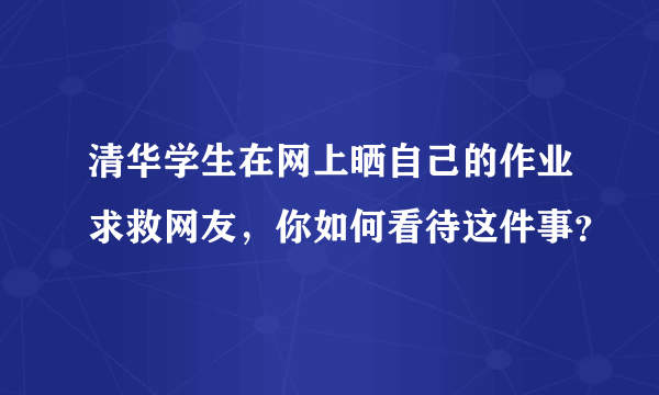 清华学生在网上晒自己的作业求救网友，你如何看待这件事？