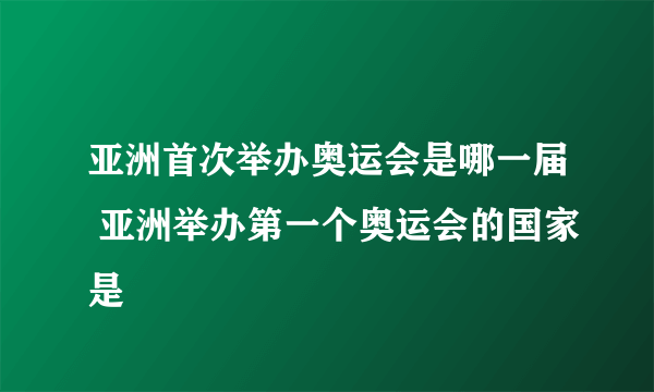 亚洲首次举办奥运会是哪一届 亚洲举办第一个奥运会的国家是