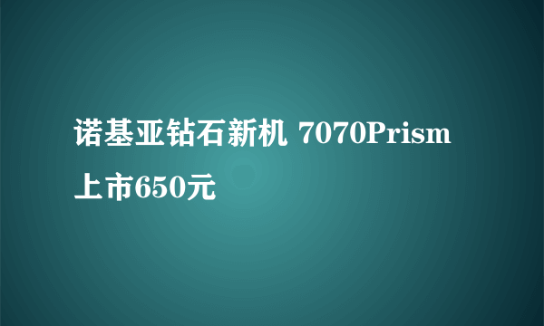 诺基亚钻石新机 7070Prism上市650元