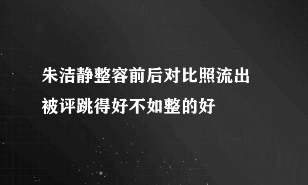 朱洁静整容前后对比照流出    被评跳得好不如整的好
