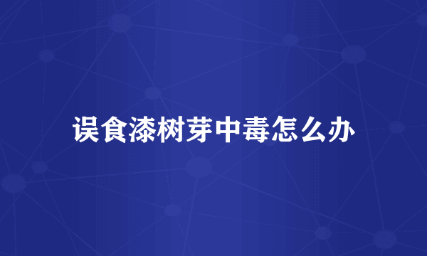 误食漆树芽中毒怎么办