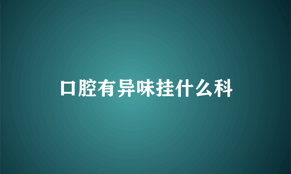 口腔有异味挂什么科