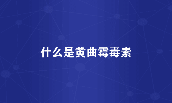 什么是黄曲霉毒素