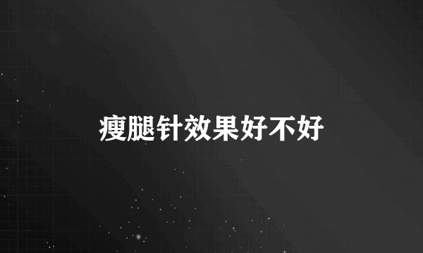 瘦腿针效果好不好