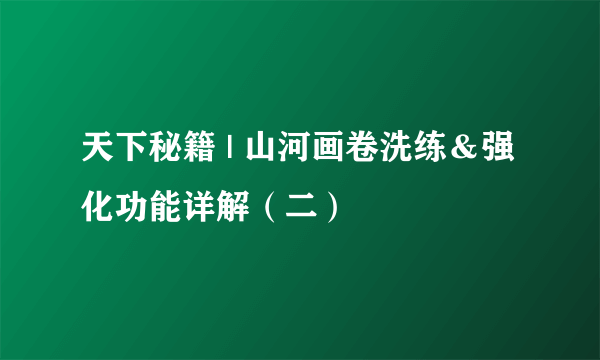 天下秘籍 | 山河画卷洗练＆强化功能详解（二）