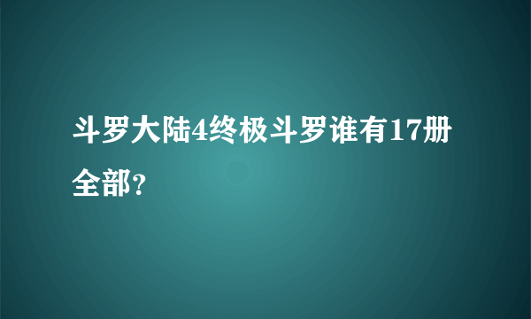 斗罗大陆4终极斗罗谁有17册全部？